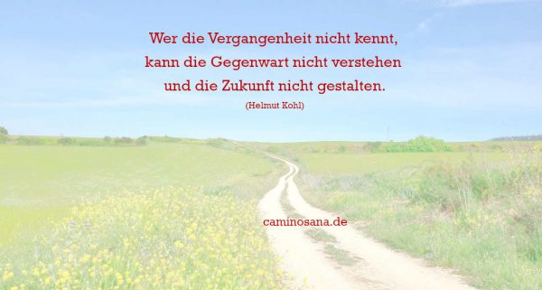 Wer die Vergangenheit nicht kennt, kann die Gegenwart nicht verstehen und die Zukunft nicht gestalten (Helmut Kohl) - CaminoSana